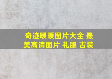 奇迹暖暖图片大全 最美高清图片 礼服 古装